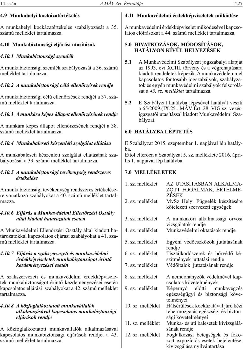 számú melléklet tartalmazza. 4.10.3 A munkára képes állapot ellenôrzésének rendje A munkára képes állapot ellenôrzésének rendjét a 38. számú melléklet tartalmazza. 4.10.4 Munkabaleseti készenléti szolgálat ellátása A munkabaleseti készenléti szolgálat ellátásának szabályozását a 39.