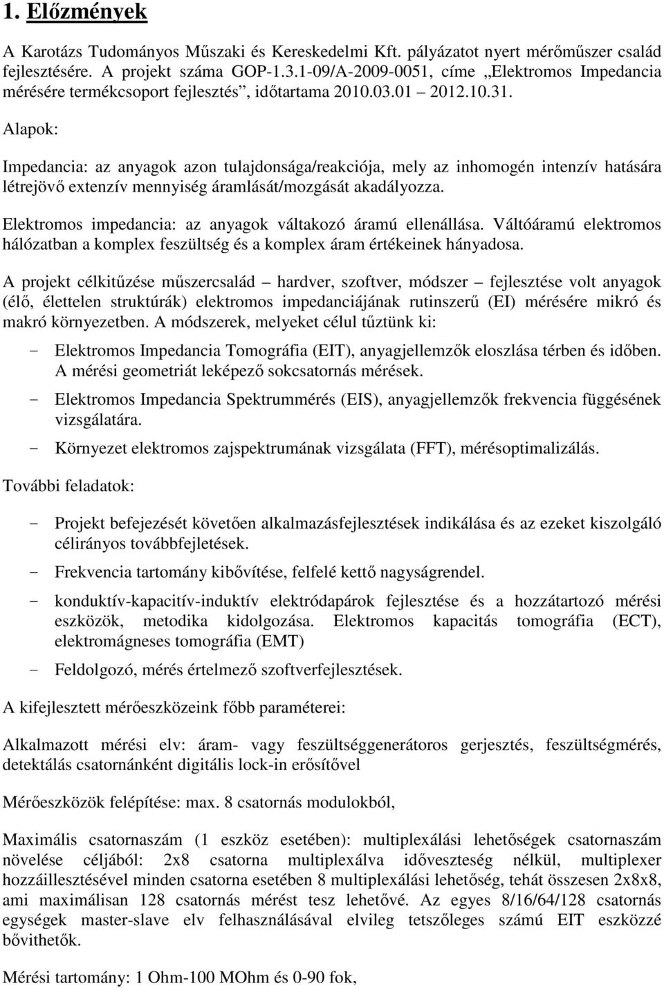 Alapok: Impedancia: az anyagok azon tulajdonsága/reakciója, mely az inhomogén intenzív hatására létrejövő extenzív mennyiség áramlását/mozgását akadályozza.
