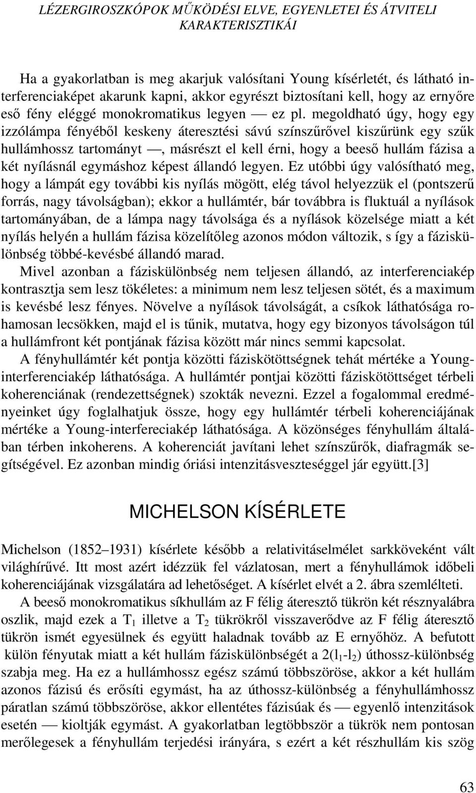 megoldható úgy, hogy egy izzólámpa fényéből keskeny áteresztési sávú színszűrővel kiszűrünk egy szűk hullámhossz tartományt, másrészt el kell érni, hogy a beeső hullám fázisa a két nyílásnál