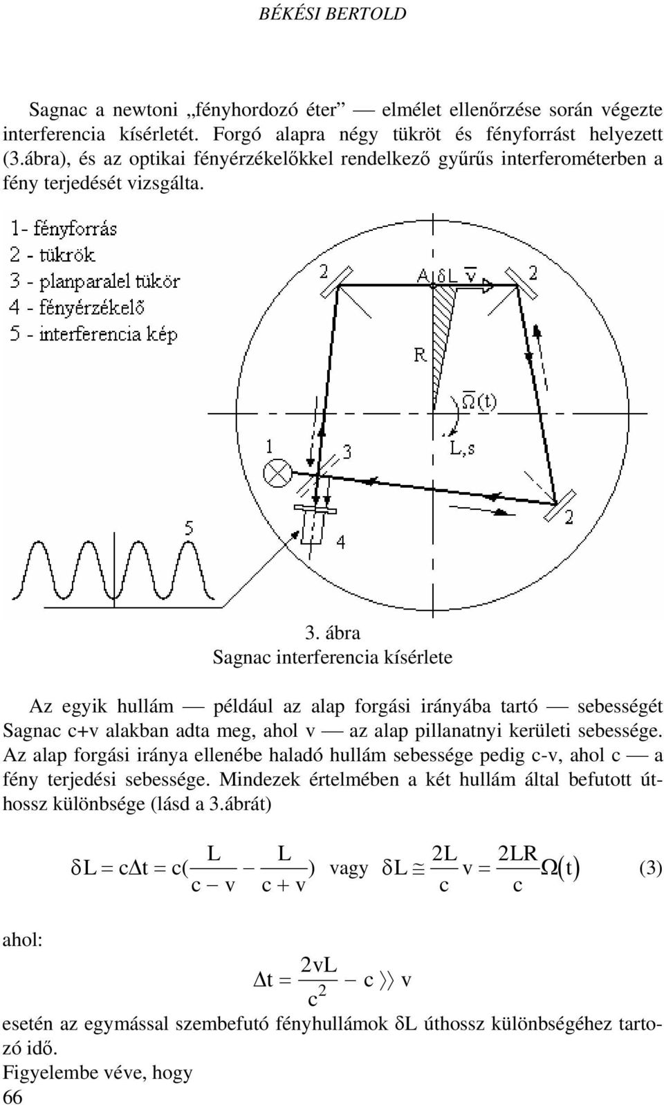 ábra Sagnac interferencia kísérlete Az egyik hullám például az alap forgási irányába tartó sebességét Sagnac c+v alakban adta meg, ahol v az alap pillanatnyi kerületi sebessége.