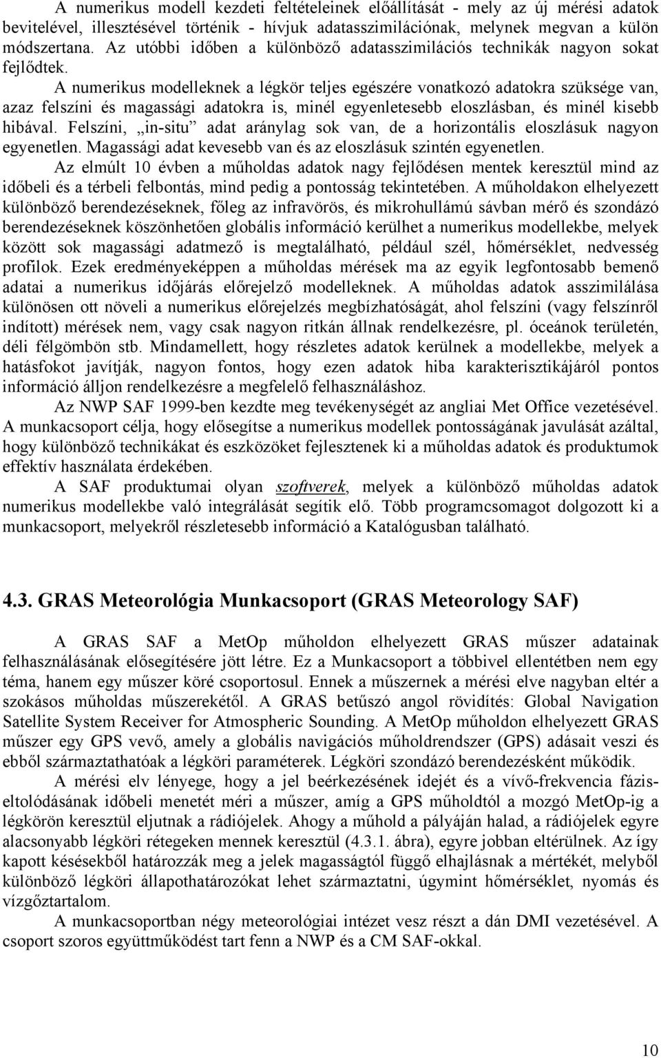 A numerikus modelleknek a légkör teljes egészére vonatkozó adatokra szüksége van, azaz felszíni és magassági adatokra is, minél egyenletesebb eloszlásban, és minél kisebb hibával.