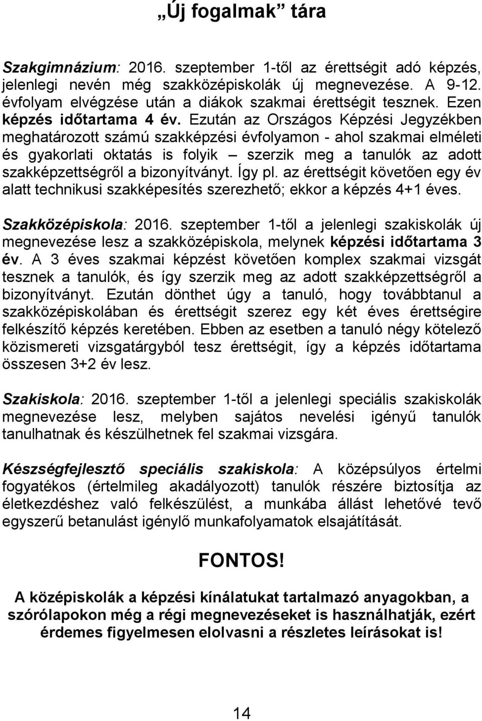 Ezután az Országos Képzési Jegyzékben meghatározott számú szakképzési évfolyamon - ahol szakmai elméleti és gyakorlati oktatás is folyik szerzik meg a tanulók az adott szakképzettségről a