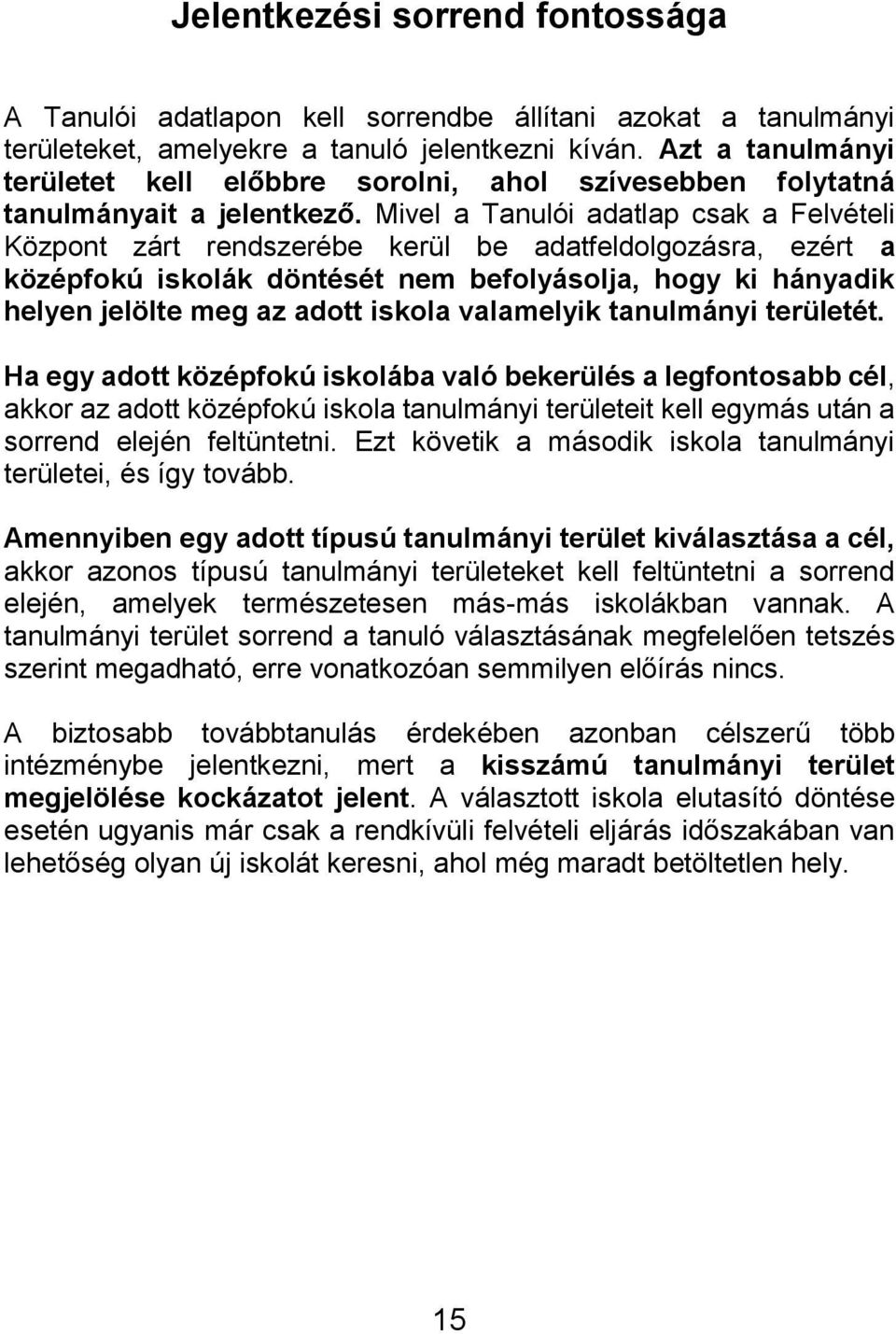 Mivel a Tanulói adatlap csak a Felvételi Központ zárt rendszerébe kerül be adatfeldolgozásra, ezért a középfokú iskolák döntését nem befolyásolja, hogy ki hányadik helyen jelölte meg az adott iskola