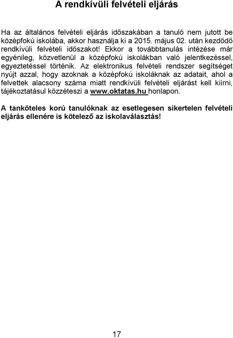 Az elektronikus felvételi rendszer segítséget nyújt azzal, hogy azoknak a középfokú iskoláknak az adatait, ahol a felvettek alacsony száma miatt rendkívüli felvételi