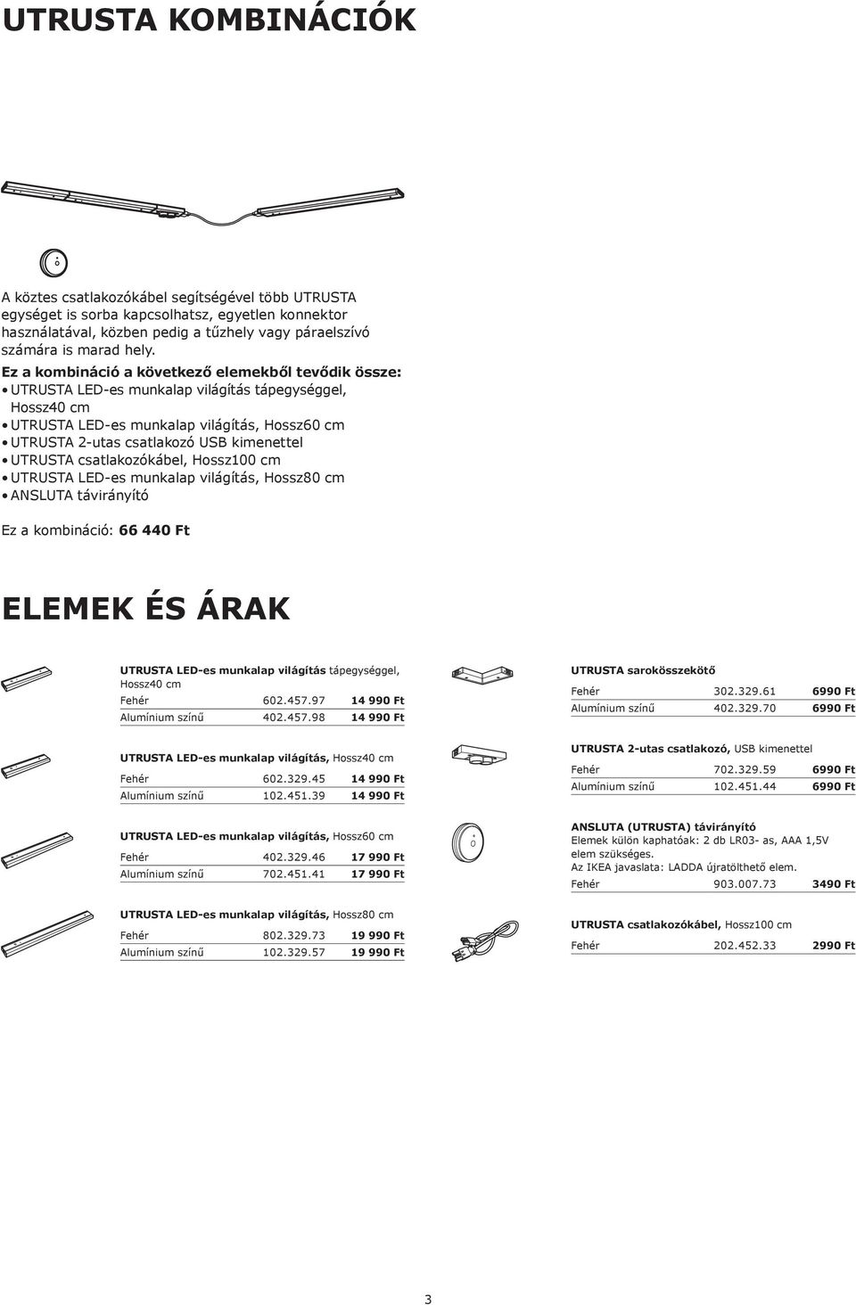 világítás, Hossz80 cm Ez a kombináció: 66 440 Ft ELEMEK ÉS ÁRAK UTRUSTA LED-es munkalap világítás tápegységgel, Fehér 602.457.97 14 990 Ft Alumínium színű 402.457.98 14 990 Ft UTRUSTA sarokösszekötő Fehér 302.