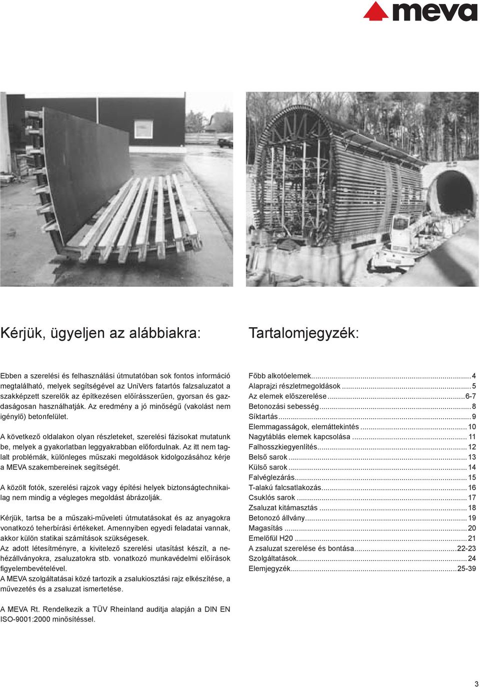 A következő oldalakon olyan részleteket, szerelési fázisokat mutatunk be, melyek a gyakorlatban leggyakrabban előfordulnak.