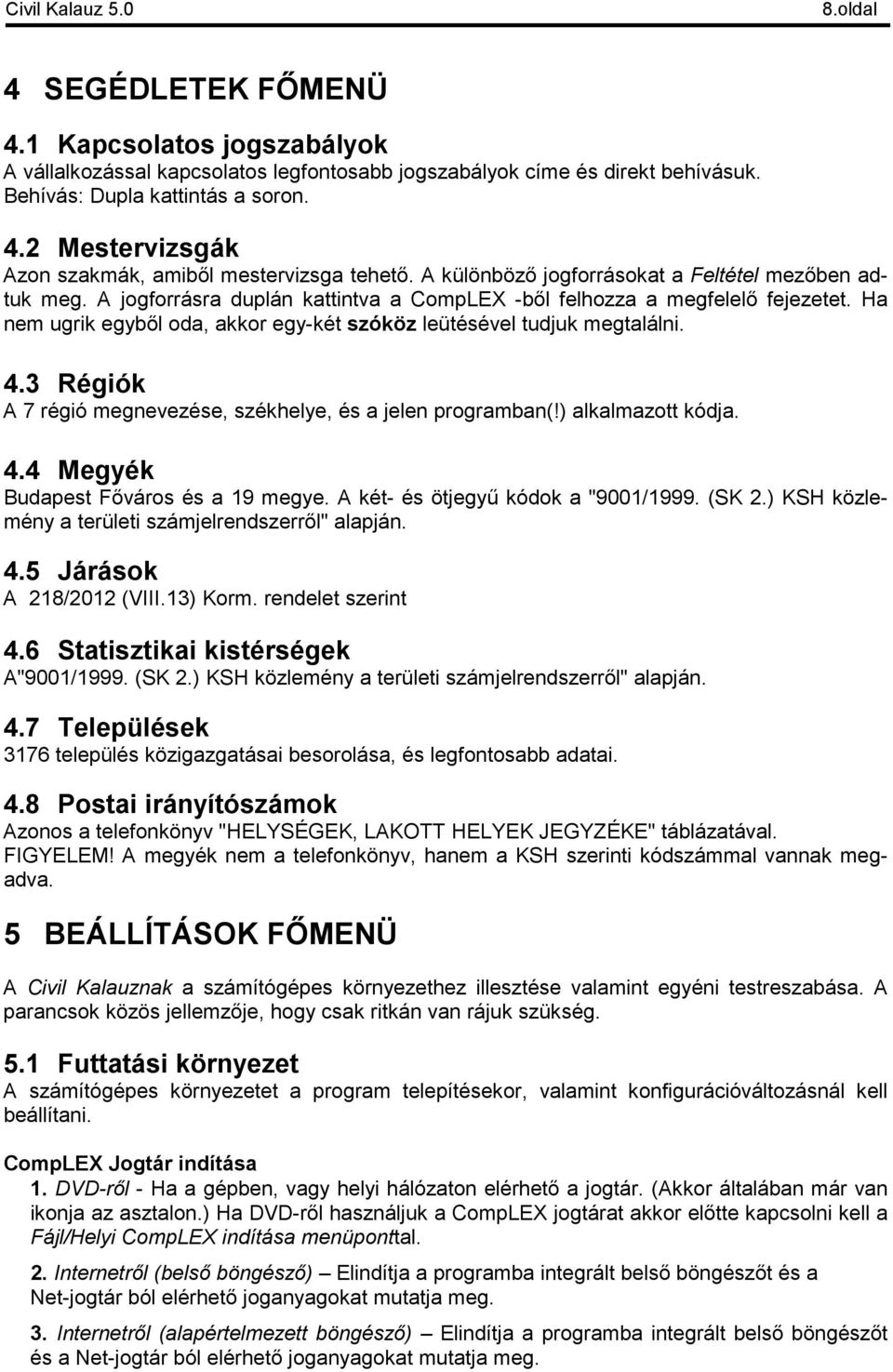 Ha nem ugrik egyből oda, akkor egy-két szóköz leütésével tudjuk megtalálni. 4.3 Régiók A 7 régió megnevezése, székhelye, és a jelen programban(!) alkalmazott kódja. 4.4 Megyék Budapest Főváros és a 19 megye.