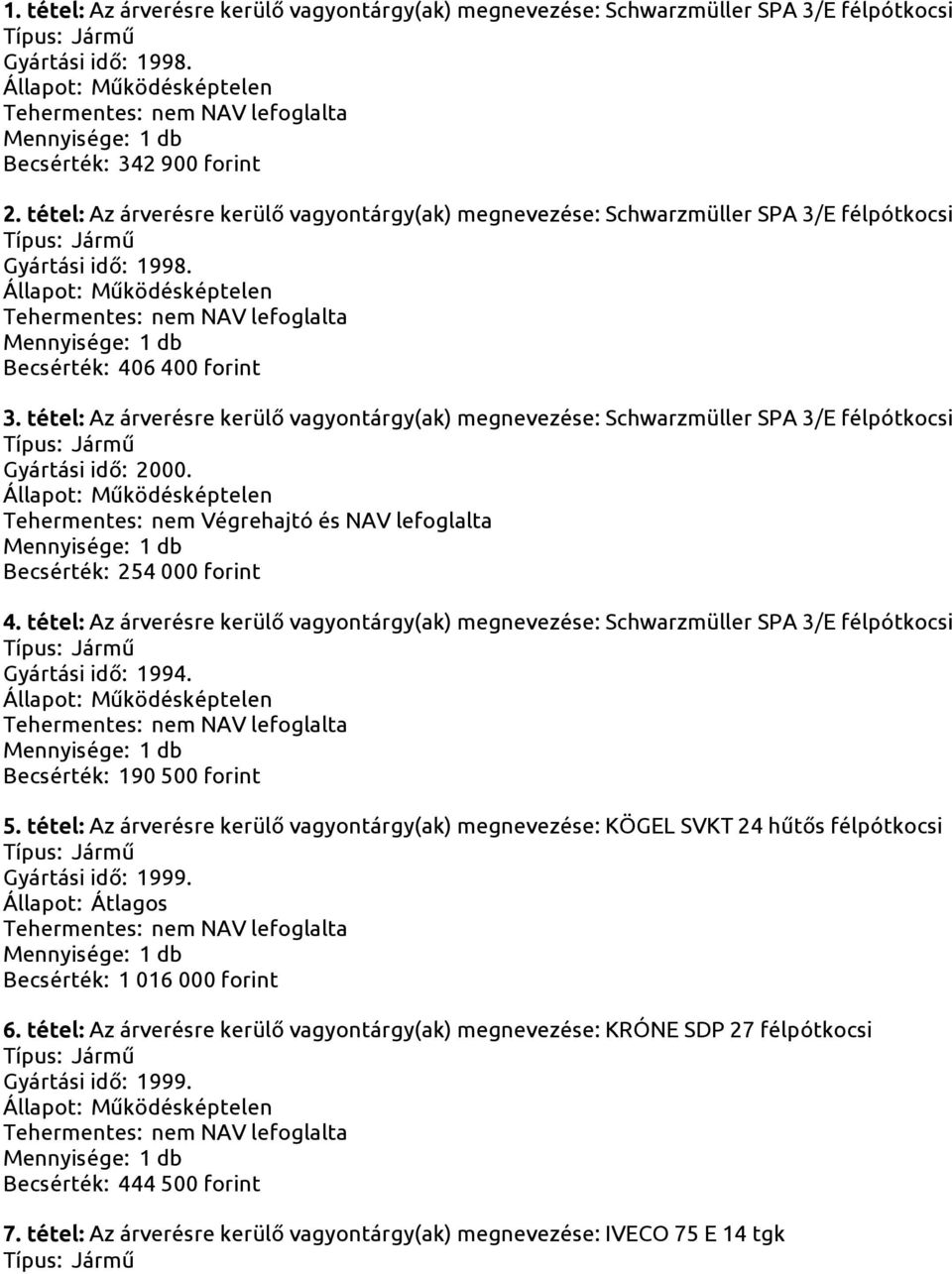 tétel: Az árverésre kerülő vagyontárgy(ak) megnevezése: Schwarzmüller SPA 3/E félpótkocsi Gyártási idő: 2000. Tehermentes: nem Végrehajtó és NAV lefoglalta Becsérték: 254 000 forint 4.