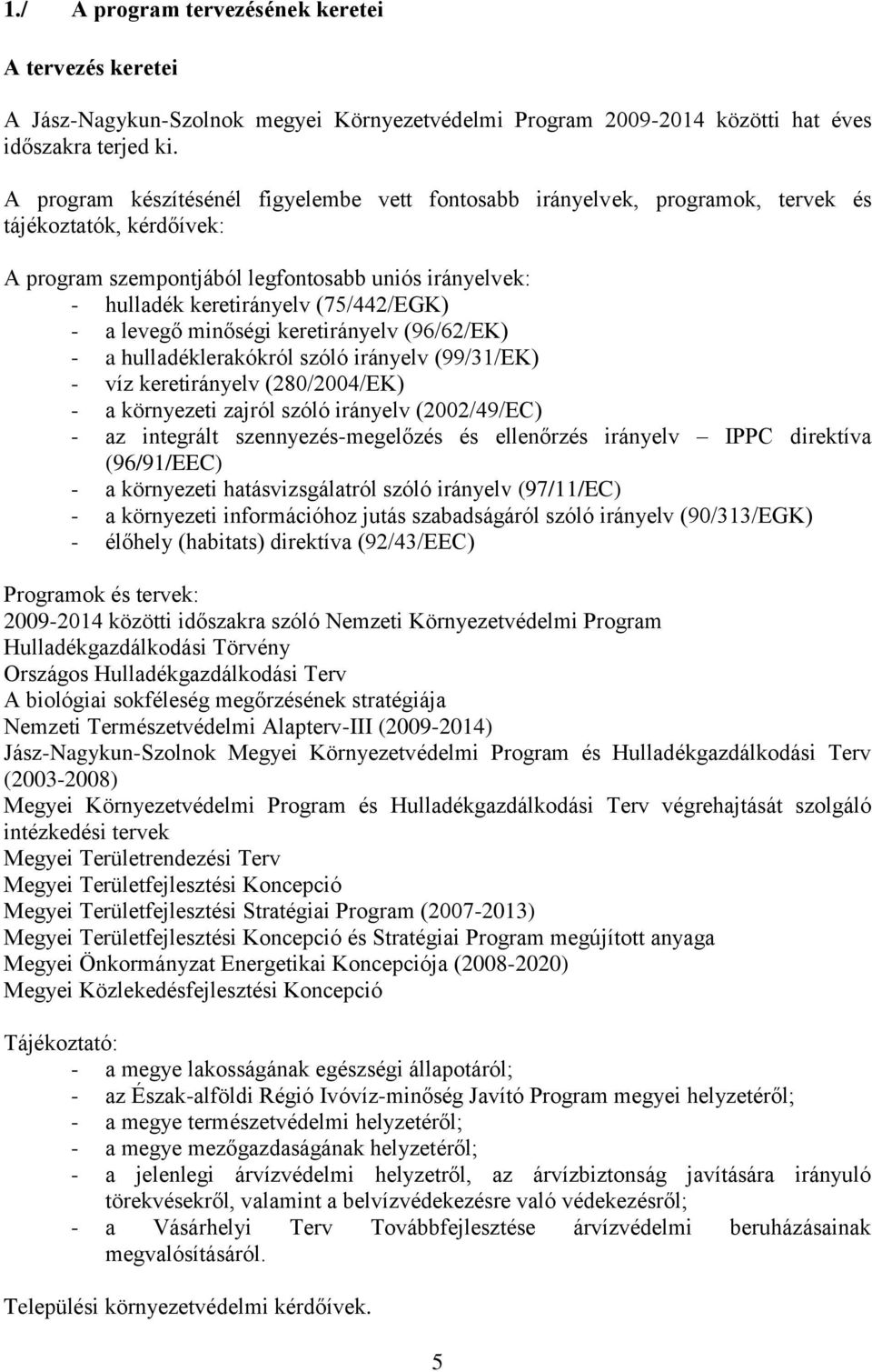 - a levegő minőségi keretirányelv (96/62/EK) - a hulladéklerakókról szóló irányelv (99/31/EK) - víz keretirányelv (280/2004/EK) - a környezeti zajról szóló irányelv (2002/49/EC) - az integrált