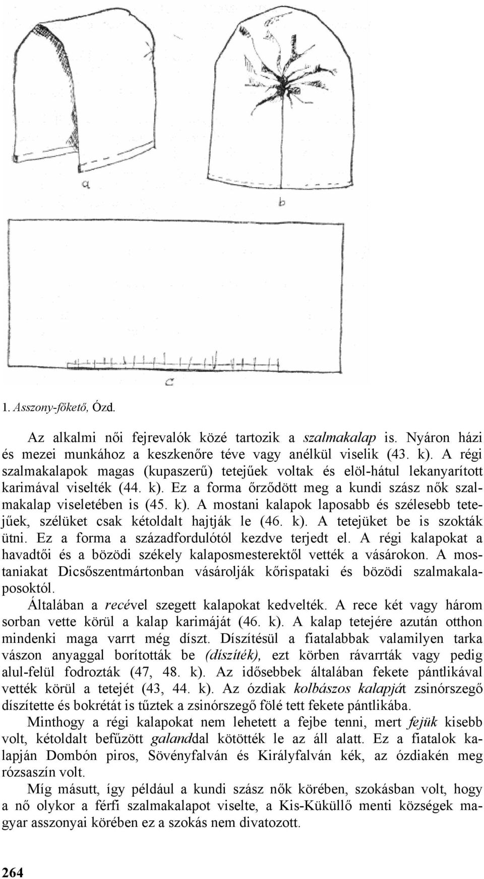 k). A tetejüket be is szokták ütni. Ez a forma a századfordulótól kezdve terjedt el. A régi kalapokat a havadtői és a bözödi székely kalaposmesterektől vették a vásárokon.