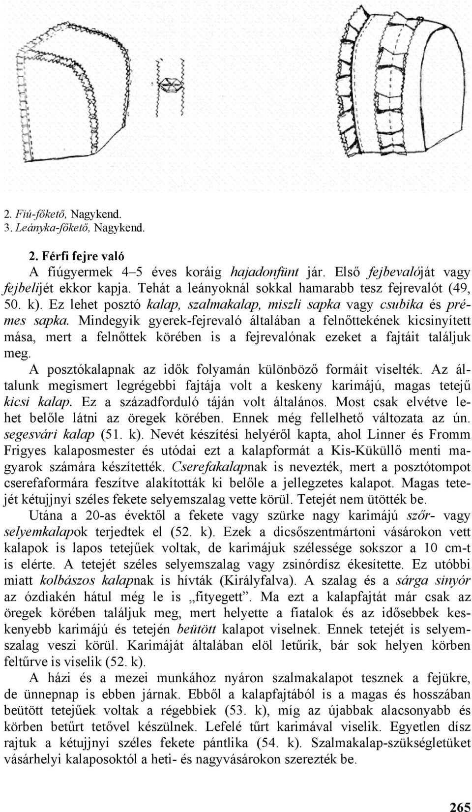 Mindegyik gyerek-fejrevaló általában a felnőttekének kicsinyített mása, mert a felnőttek körében is a fejrevalónak ezeket a fajtáit találjuk meg.