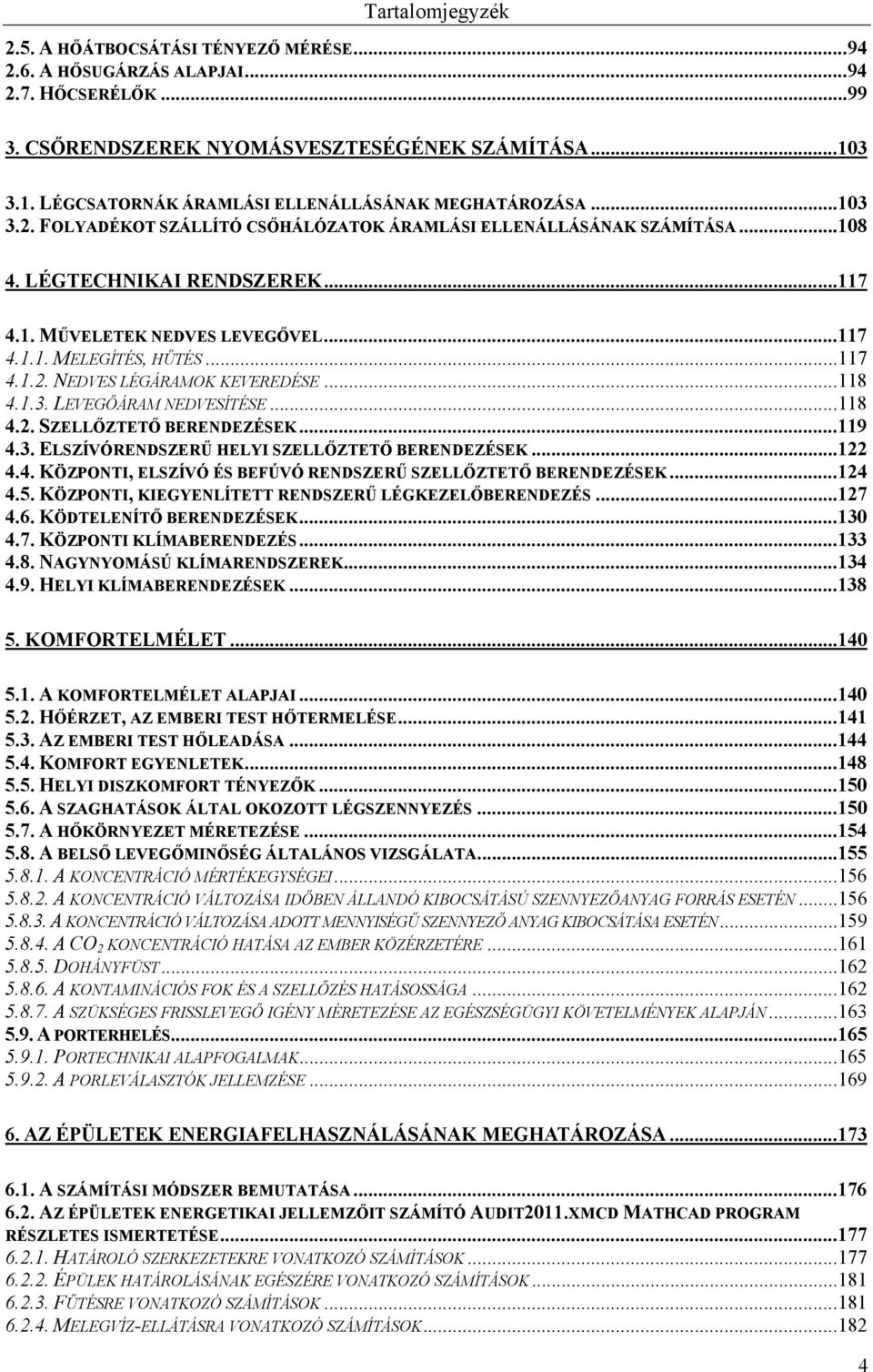 .. 7 4... MELEGÍTÉS, HŰTÉS... 7 4... NEDVES LÉGÁRAMOK KEVEREDÉSE... 8 4..3. LEVEGŐÁRAM NEDVESÍTÉSE... 8 4.. SZELLŐZTETŐ BERENDEZÉSEK... 9 4.3. ELSZÍVÓRENDSZERŰ HELYI SZELLŐZTETŐ BERENDEZÉSEK... 4.4. KÖZPONTI, ELSZÍVÓ ÉS BEFÚVÓ RENDSZERŰ SZELLŐZTETŐ BERENDEZÉSEK.