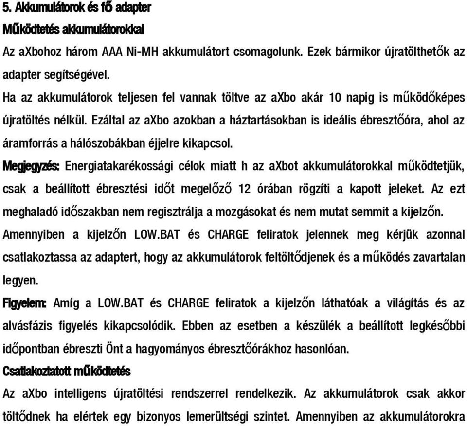 Ezáltal az axbo azokban a háztartásokban is ideális ébresztő óra, ahol az áramforrás a hálószobákban éjjelre kikapcsol.