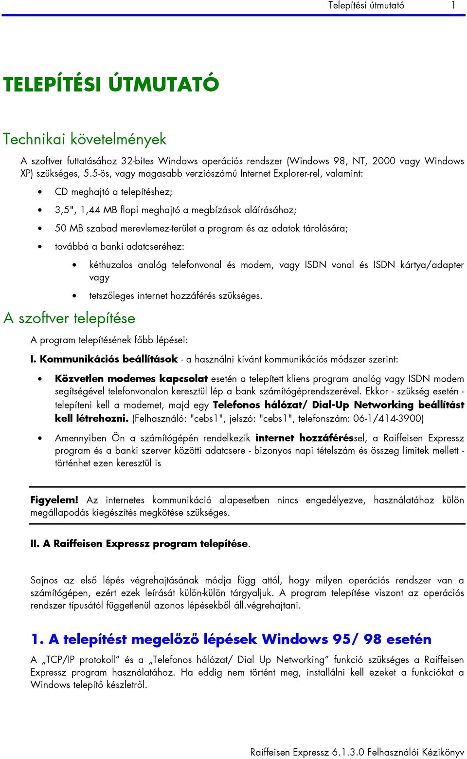 adatok tárolására; továbbá a banki adatcseréhez: A szoftver telepítése kéthuzalos analóg telefonvonal és modem, vagy ISDN vonal és ISDN kártya/adapter vagy tetszőleges internet hozzáférés szükséges.