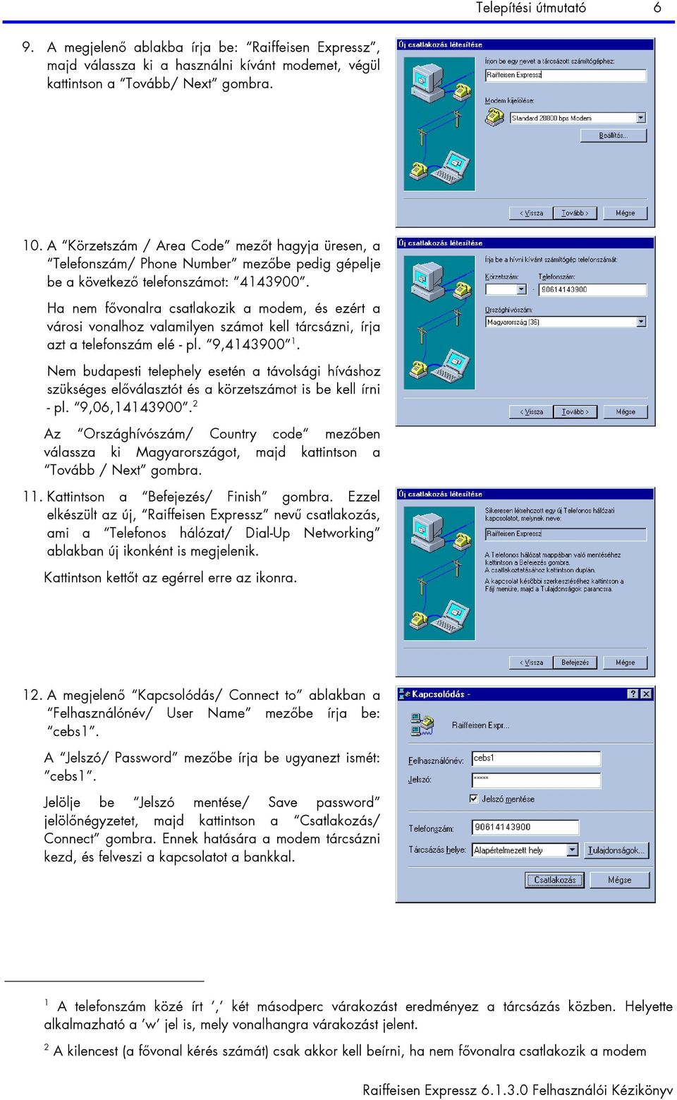 Ha nem fővonalra csatlakozik a modem, és ezért a városi vonalhoz valamilyen számot kell tárcsázni, írja azt a telefonszám elé - pl. 9,4143900 1.