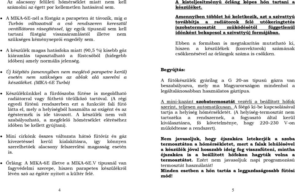 nem szükséges kéményseprői engedély sem. A készülék magas hatásfoka miatt (90,5 %) kisebb gőz kiáramlás tapasztalható a füstcsőből (hidegebb időben) amely normális jelenség.