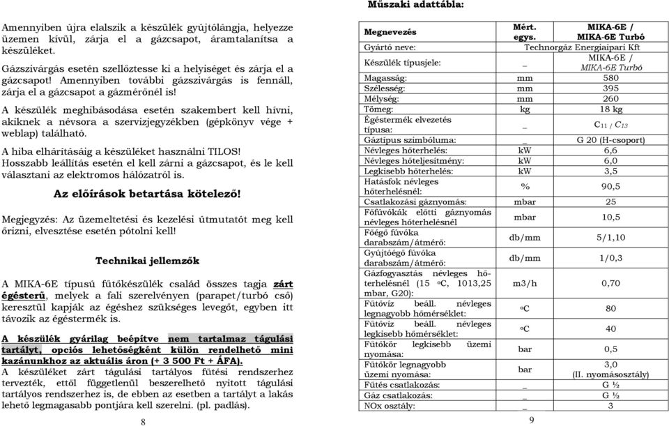 A készülék meghibásodása esetén szakembert kell hívni, akiknek a névsora a szervizjegyzékben (gépkönyv vége + weblap) található. A hiba elhárításáig a készüléket használni TILOS!