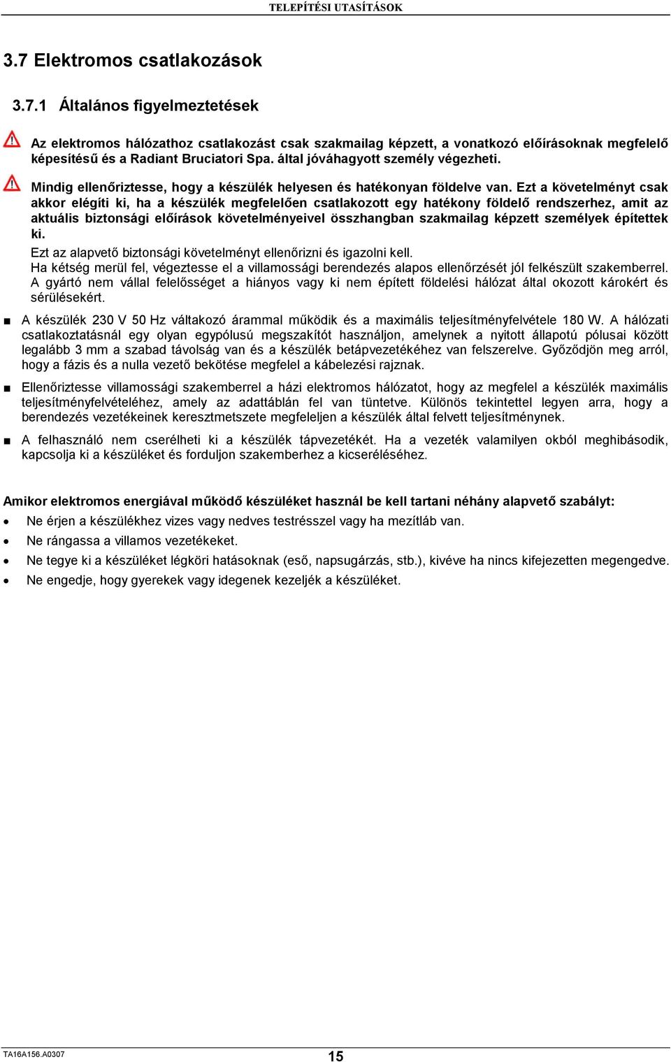 Ezt a követelményt csak akkor elégíti ki, ha a készülék megfelelően csatlakozott egy hatékony földelő rendszerhez, amit az aktuális biztonsági előírások követelményeivel összhangban szakmailag