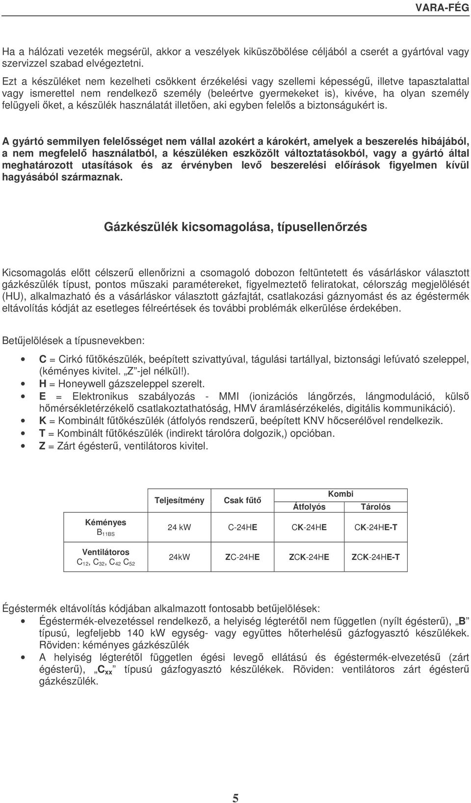 ket, a készülék használatát illeten, aki egyben felels a biztonságukért is.