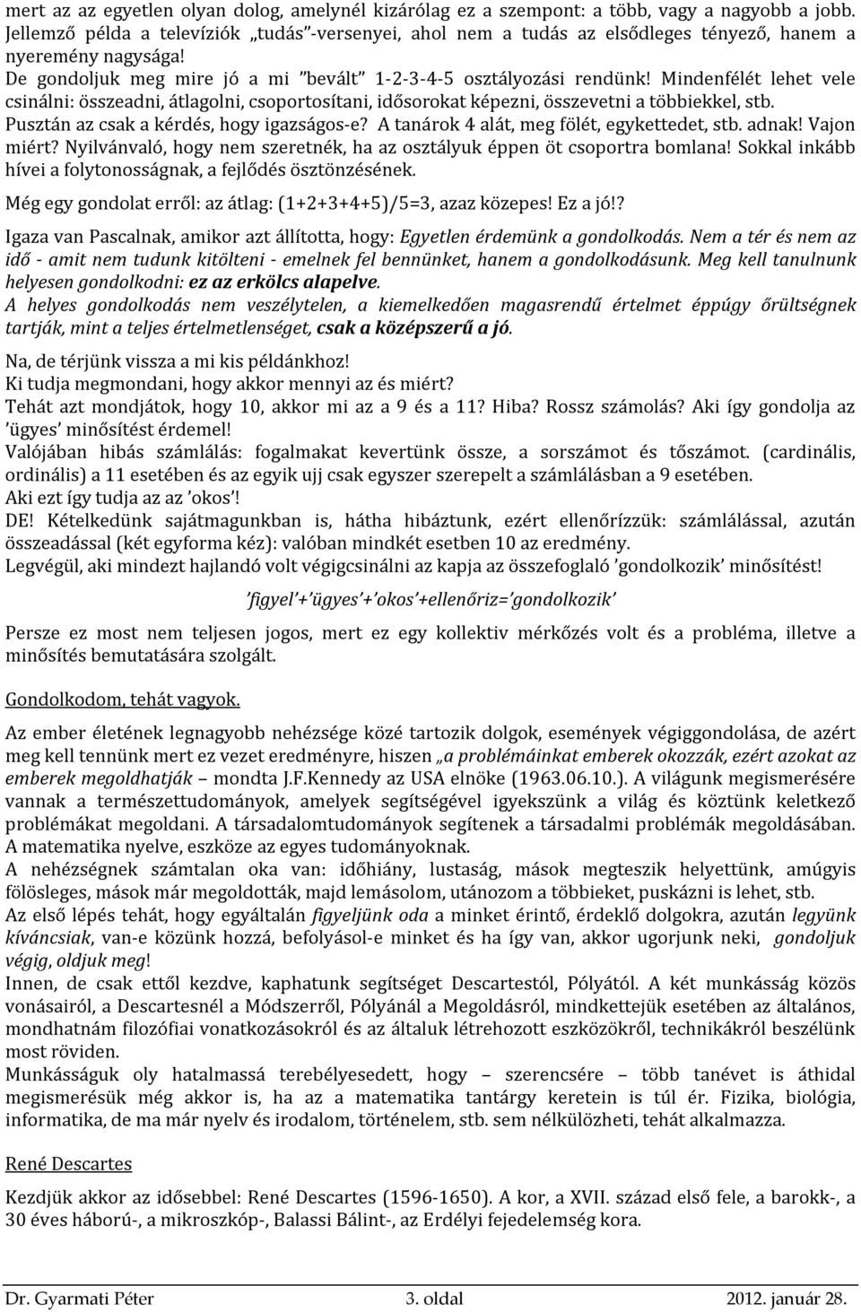 Mindenfélét lehet vele csinálni: összeadni, átlagolni, csoportosítani, idősorokat képezni, összevetni a többiekkel, stb. Pusztán az csak a kérdés, hogy igazságos-e?