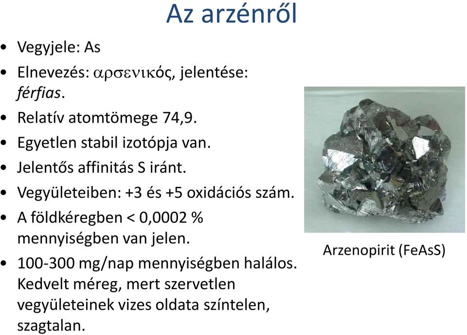 Vegyületeiben: +3 és +5 oxidációs szám. A földkéregben < 0,0002 % mennyiségben van jelen.