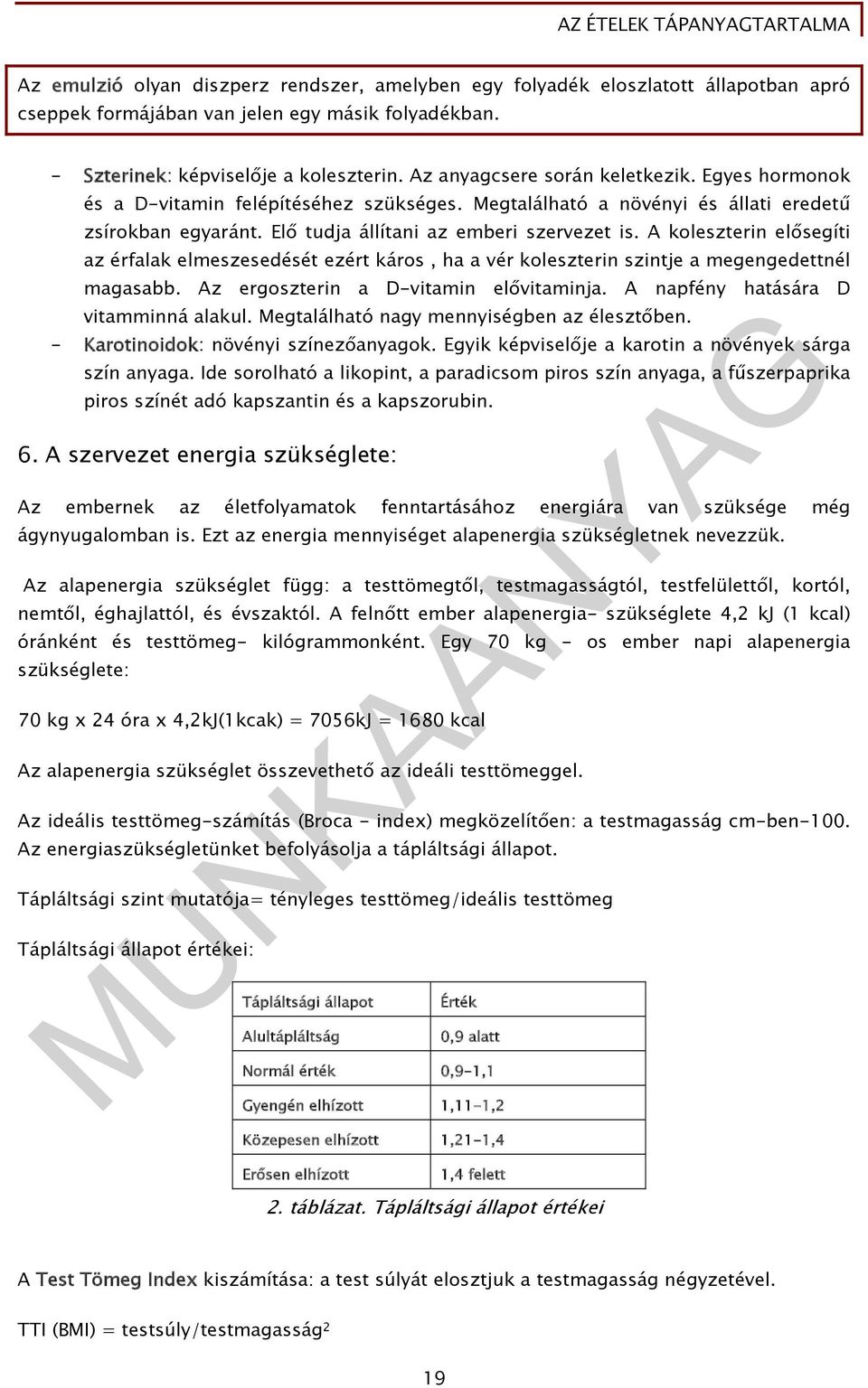 A koleszterin elősegíti az érfalak elmeszesedését ezért káros, ha a vér koleszterin szintje a megengedettnél magasabb. Az ergoszterin a D-vitamin elővitaminja. A napfény hatására D vitamminná alakul.