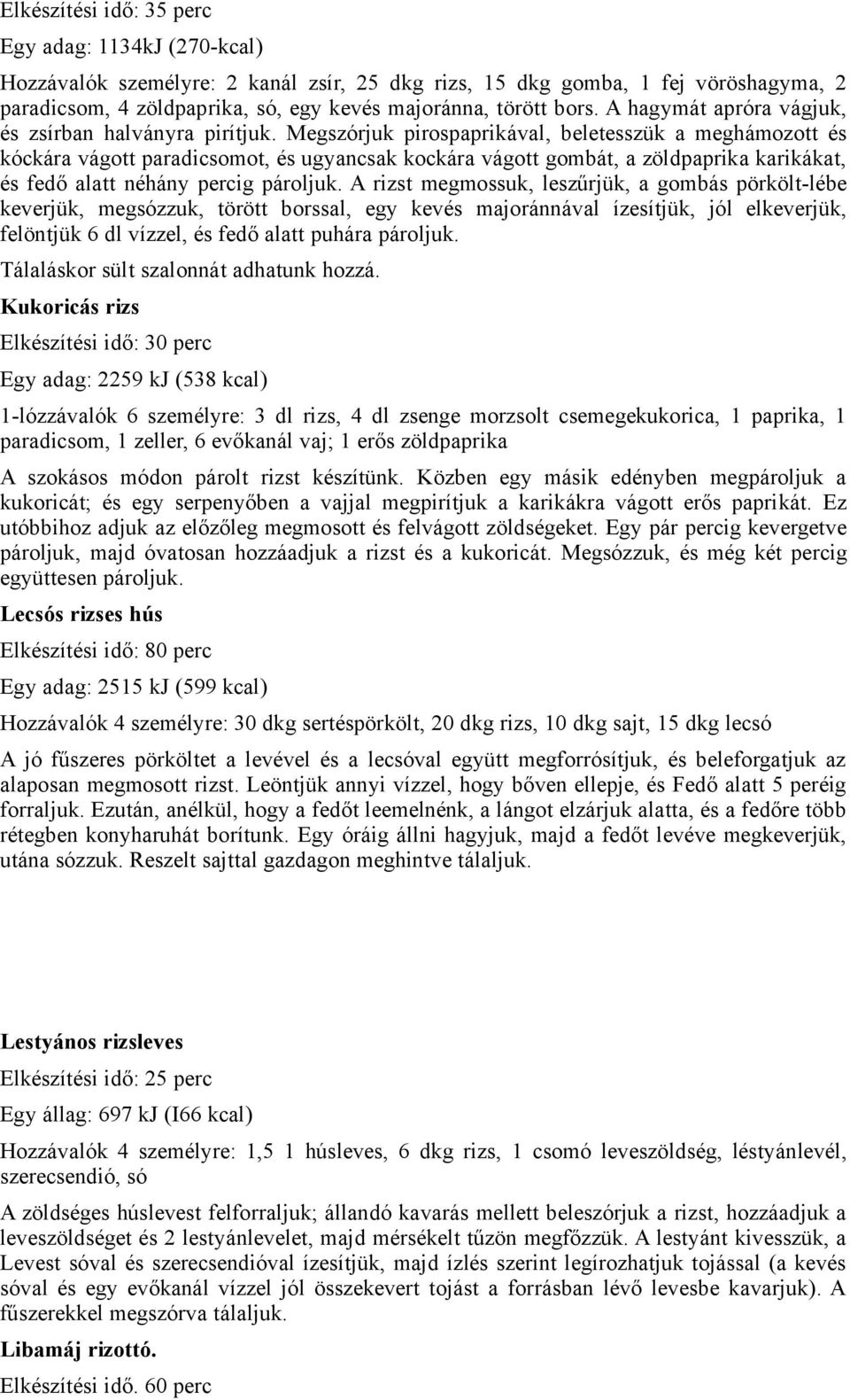 Megszórjuk pirospaprikával, beletesszük a meghámozott és kóckára vágott paradicsomot, és ugyancsak kockára vágott gombát, a zöldpaprika karikákat, és fedő alatt néhány percig pároljuk.