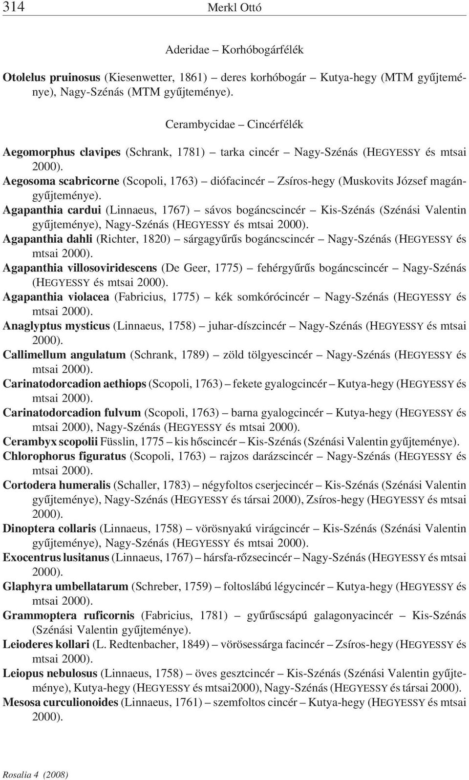 Aegosoma scabricorne (Scopoli, 1763) diófacincér Zsíros-hegy (Muskovits József magán Agapanthia cardui (Linnaeus, 1767) sávos bogáncscincér Kis-Szénás (Szénási Valentin gyűjteménye), Nagy-Szénás