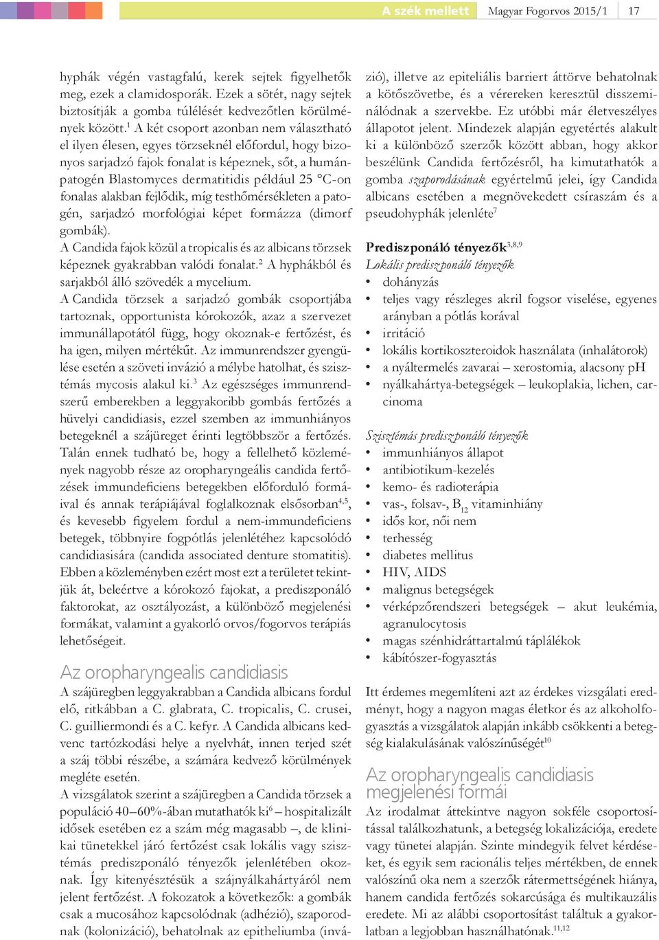 1 A két csoport azonban nem választható el ilyen élesen, egyes törzseknél előfordul, hogy bizonyos sarjadzó fajok fonalat is képeznek, sőt, a humánpatogén Blas to myces dermatitidis például 25 C-on