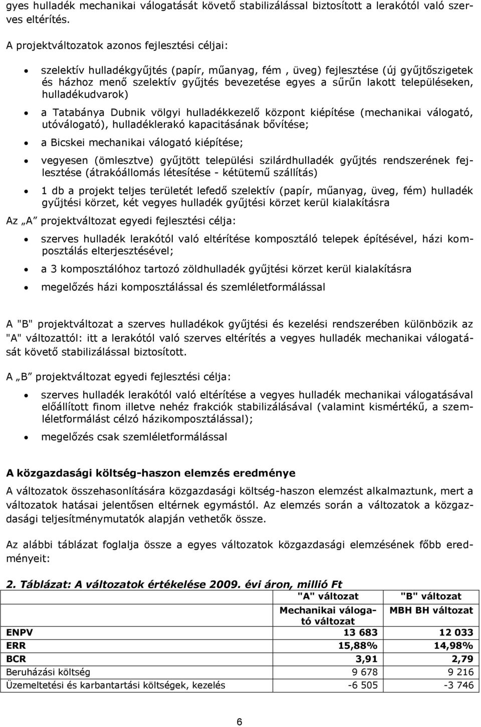 településeken, hulladékudvarok) a Tatabánya Dubnik völgyi hulladékkezelő központ kiépítése (mechanikai válogató, utóválogató), hulladéklerakó kapacitásának bővítése; a Bicskei mechanikai válogató