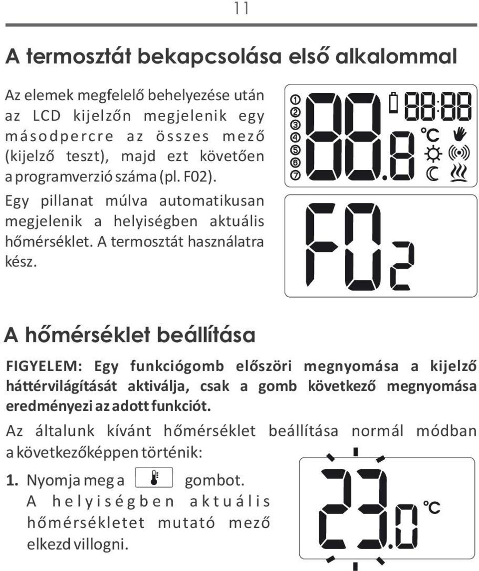 A hőmérséklet beállítása FIGYELEM: Egy funkciógomb előszöri megnyomása a kijelző háttérvilágítását aktiválja, csak a gomb következő megnyomása eredményezi az adott funkciót.