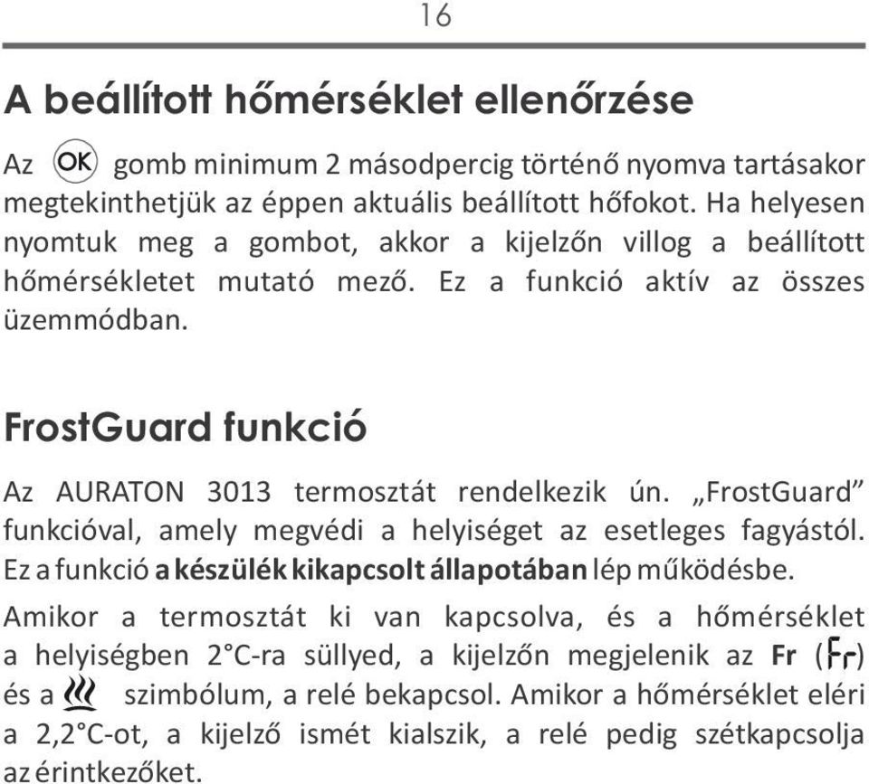 FrostGuard funkció Az AURATON 3013 termosztát rendelkezik ún. FrostGuard funkcióval, amely megvédi a helyiséget az esetleges fagyástól.