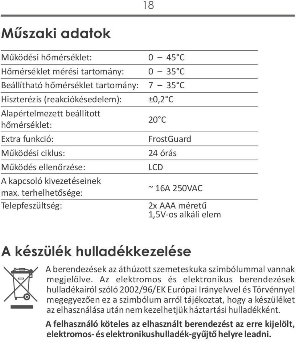 terhelhetősége: ~ 16A 250VAC Telepfeszültség: 2x AAA méretű 1,5V-os alkáli elem A készülék hulladékkezelése A berendezések az áthúzott szemeteskuka szimbólummal vannak megjelölve.