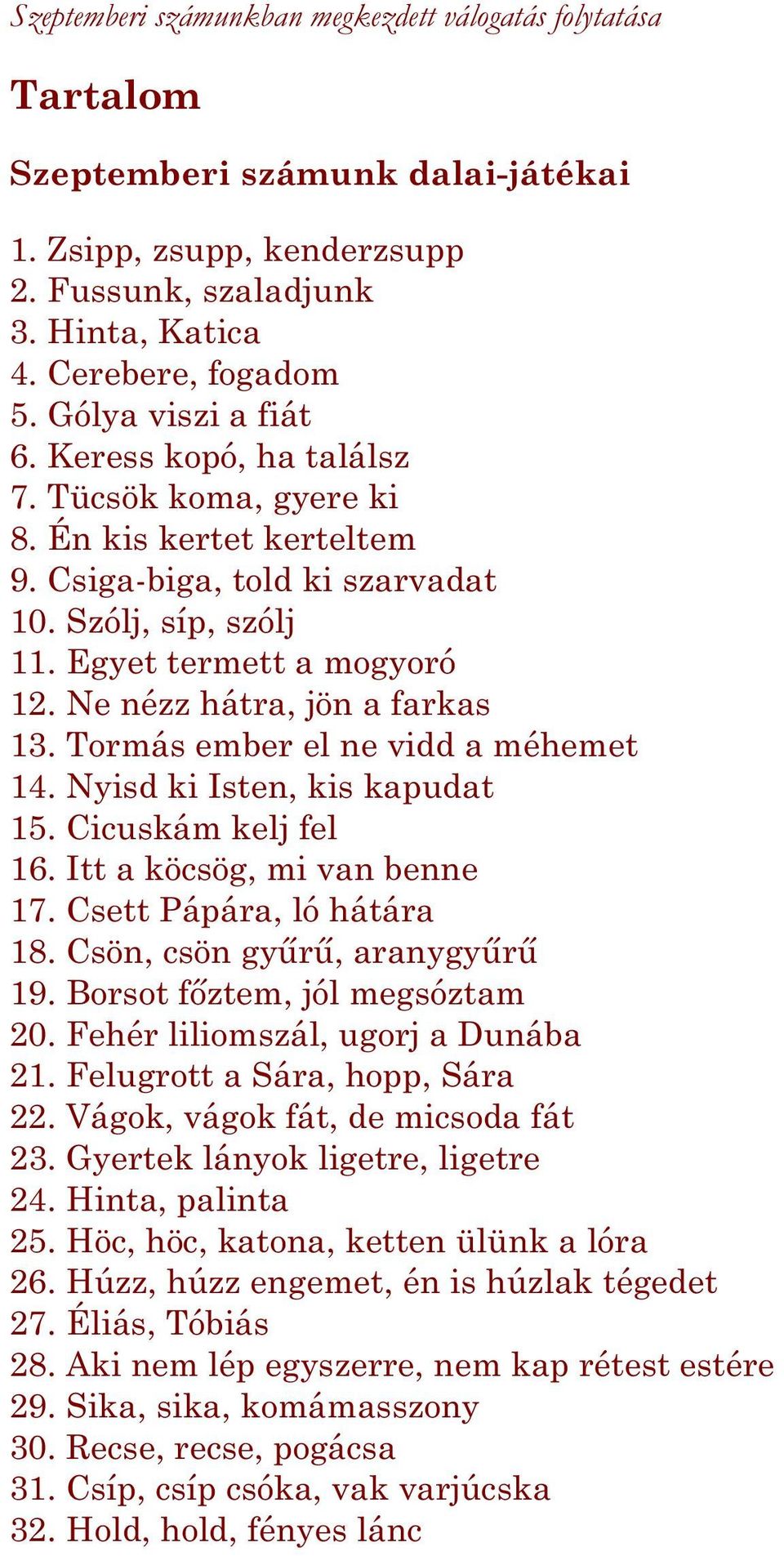 Ne nézz hátra, jön a farkas 13. Tormás ember el ne vidd a méhemet 14. Nyisd ki Isten, kis kapudat 15. Cicuskám kelj fel 16. Itt a köcsög, mi van benne 17. Csett Pápára, ló hátára 18.