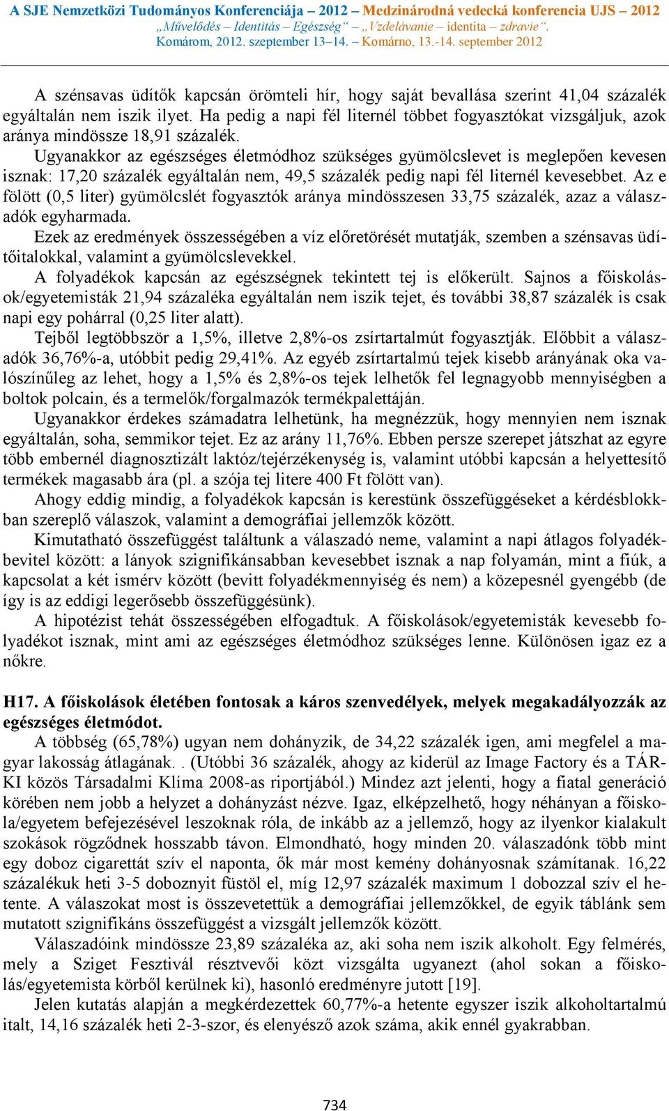 Ugyanakkor az egészséges életmódhoz szükséges gyümölcslevet is meglepően kevesen isznak: 17,20 százalék egyáltalán nem, 49,5 százalék pedig napi fél liternél kevesebbet.