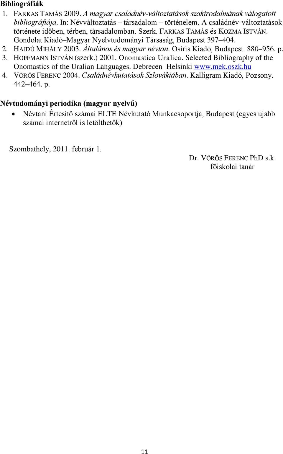 Általános és magyar névtan. Osiris Kiadó, Budapest. 880 956. p. 3. HOFFMANN ISTVÁN (szerk.) 2001. Onomastica Uralica. Selected Bibliography of the Onomastics of the Uralian Languages.