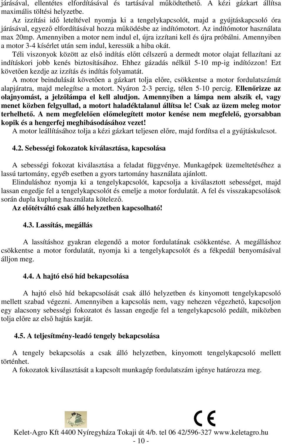 Amennyiben a motor nem indul el, újra izzítani kell és újra próbálni. Amennyiben a motor 3-4 kísérlet után sem indul, keressük a hiba okát.