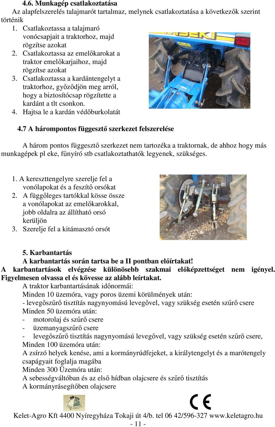 Csatlakoztassa a kardántengelyt a traktorhoz, győződjön meg arról, hogy a biztosítócsap rögzítette a kardánt a tlt csonkon. 4. Hajtsa le a kardán védőburkolatát 4.