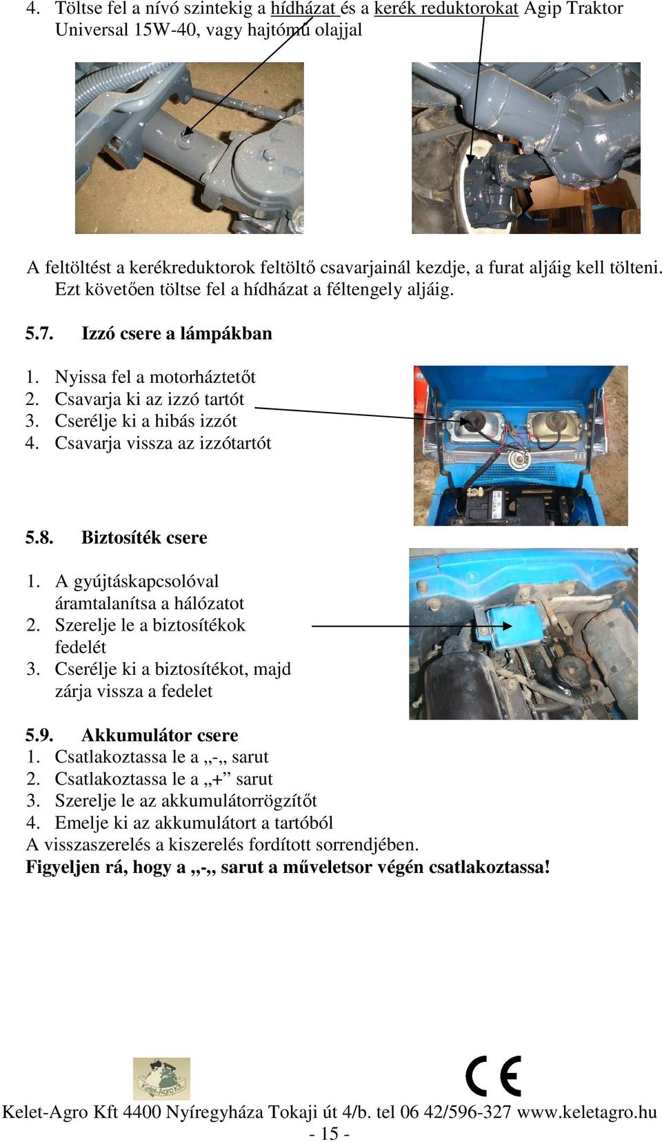 Csavarja vissza az izzótartót 5.8. Biztosíték csere 1. A gyújtáskapcsolóval áramtalanítsa a hálózatot 2. Szerelje le a biztosítékok fedelét 3.