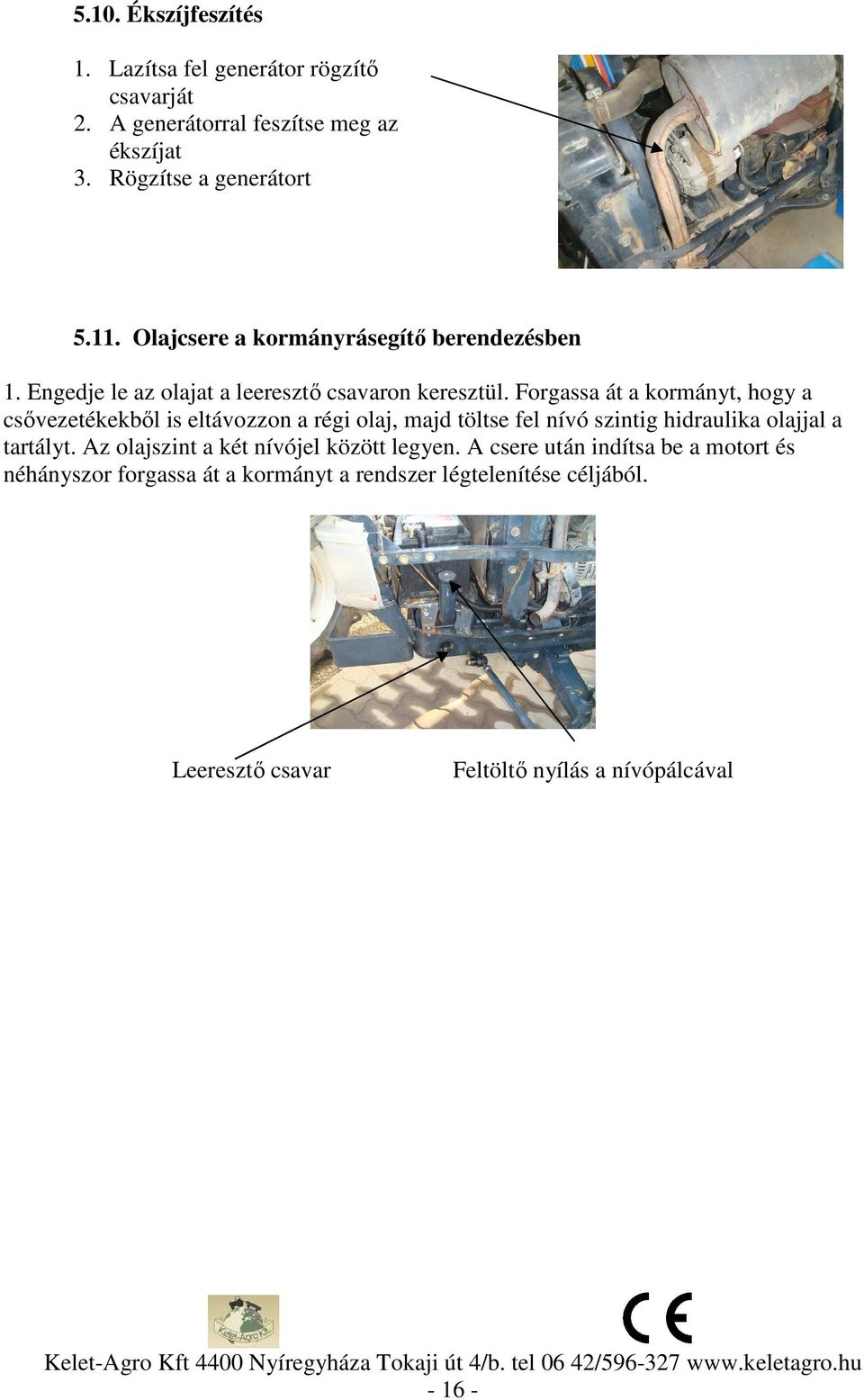 Forgassa át a kormányt, hogy a csővezetékekből is eltávozzon a régi olaj, majd töltse fel nívó szintig hidraulika olajjal a tartályt.