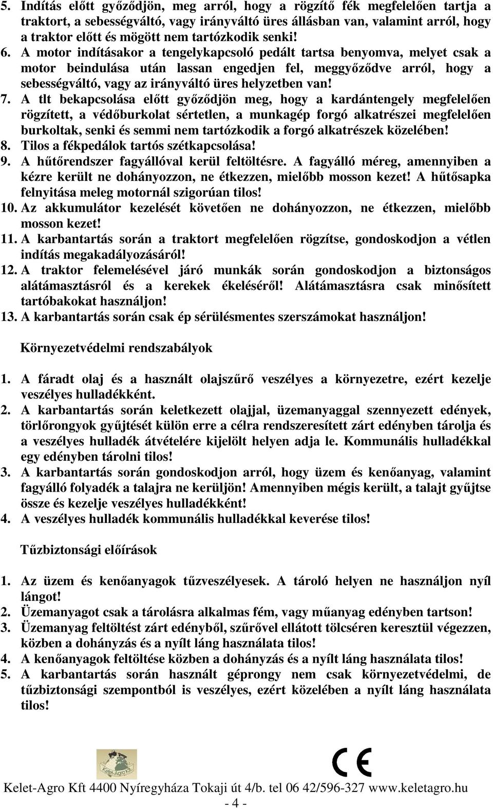 A motor indításakor a tengelykapcsoló pedált tartsa benyomva, melyet csak a motor beindulása után lassan engedjen fel, meggyőződve arról, hogy a sebességváltó, vagy az irányváltó üres helyzetben van!