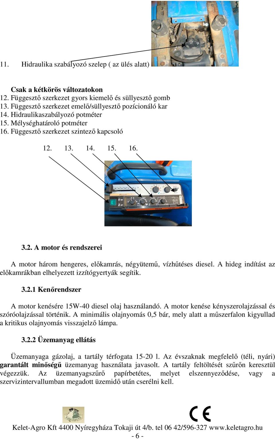 A hideg indítást az előkamrákban elhelyezett izzítógyertyák segítik. 3.2.1 Kenőrendszer A motor kenésére 15W-40 diesel olaj használandó. A motor kenése kényszerolajzással és szóróolajzással történik.