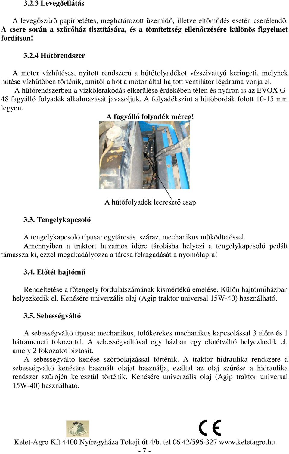 4 Hűtőrendszer A motor vízhűtéses, nyitott rendszerű a hűtőfolyadékot vízszivattyú keringeti, melynek hűtése vízhűtőben történik, amitől a hőt a motor által hajtott ventilátor légárama vonja el.