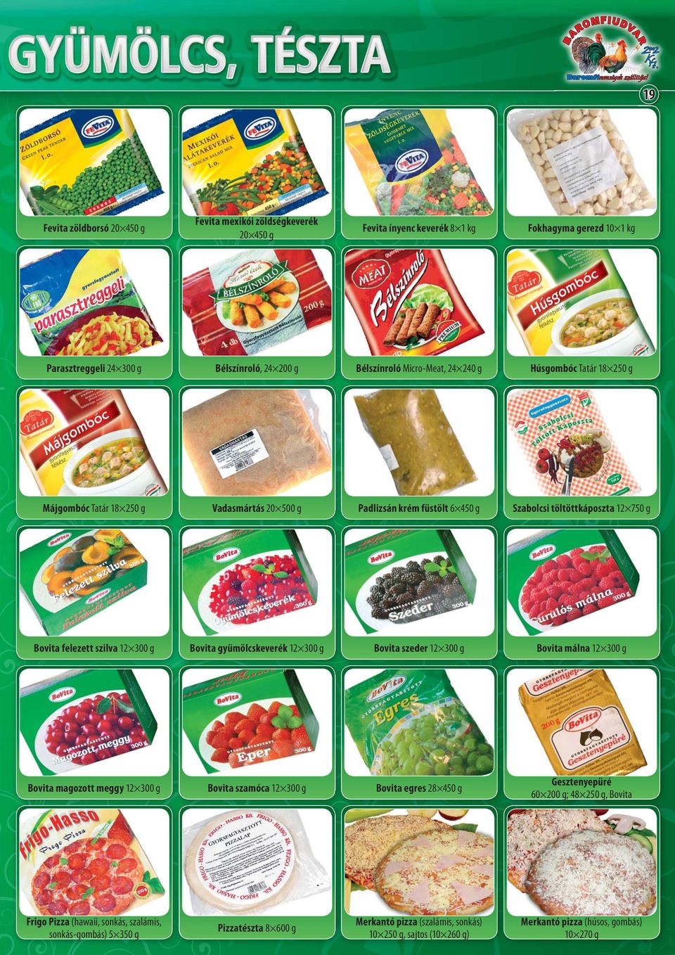 300 g Bovita gyümölcskeverék 12 300 g Bovita szeder 12 300 g Bovita málna 12 300 g Bovita magozott meggy 12 300 g Bovita szamóca 12 300 g Bovita egres 28 450 g Gesztenyepüré 60 200 g; 48