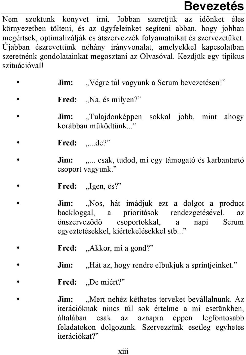 Újabban észrevettünk néhány irányvonalat, amelyekkel kapcsolatban szeretnénk gondolatainkat megosztani az Olvasóval. Kezdjük egy tipikus szituációval! Jim: Végre túl vagyunk a Scrum bevezetésen!