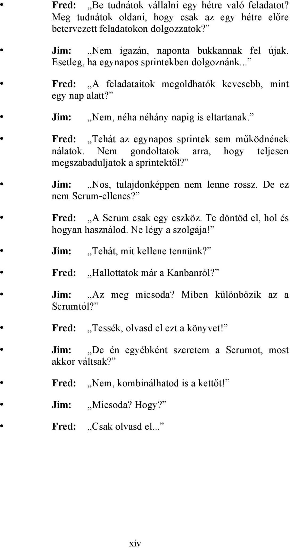 Fred: Tehát az egynapos sprintek sem m#ködnének nálatok. Nem gondoltatok arra, hogy teljesen megszabaduljatok a sprintekt!l? Jim: Nos, tulajdonképpen nem lenne rossz. De ez nem Scrum-ellenes?