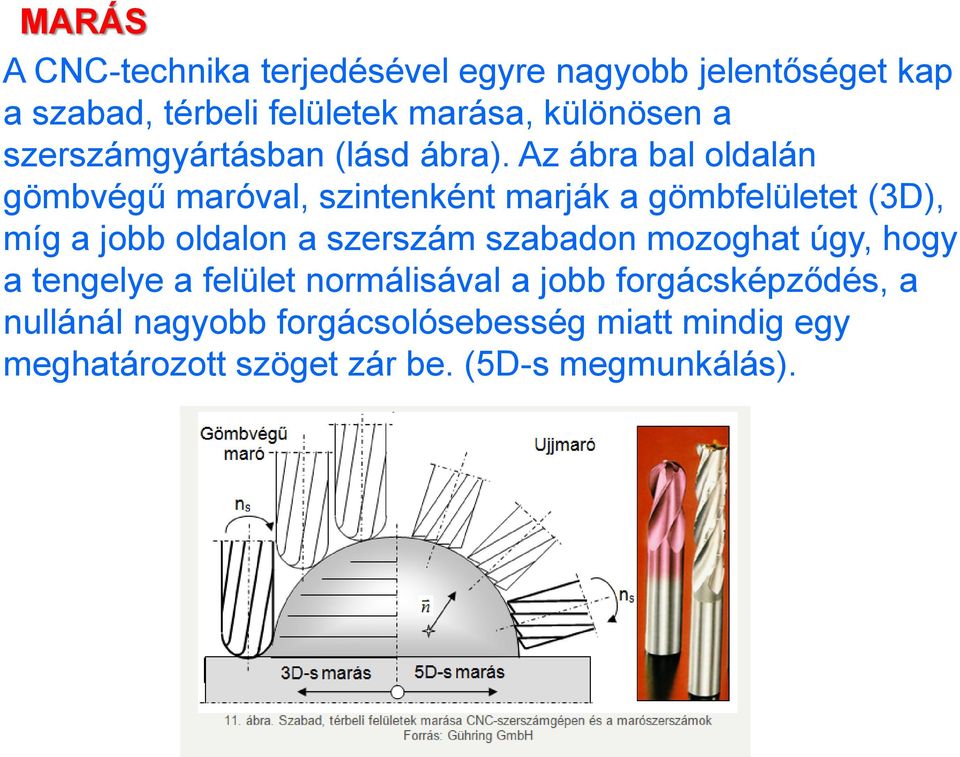 Az ábra bal oldalán gömbvégű maróval, szintenként marják a gömbfelületet (3D), míg a jobb oldalon a szerszám