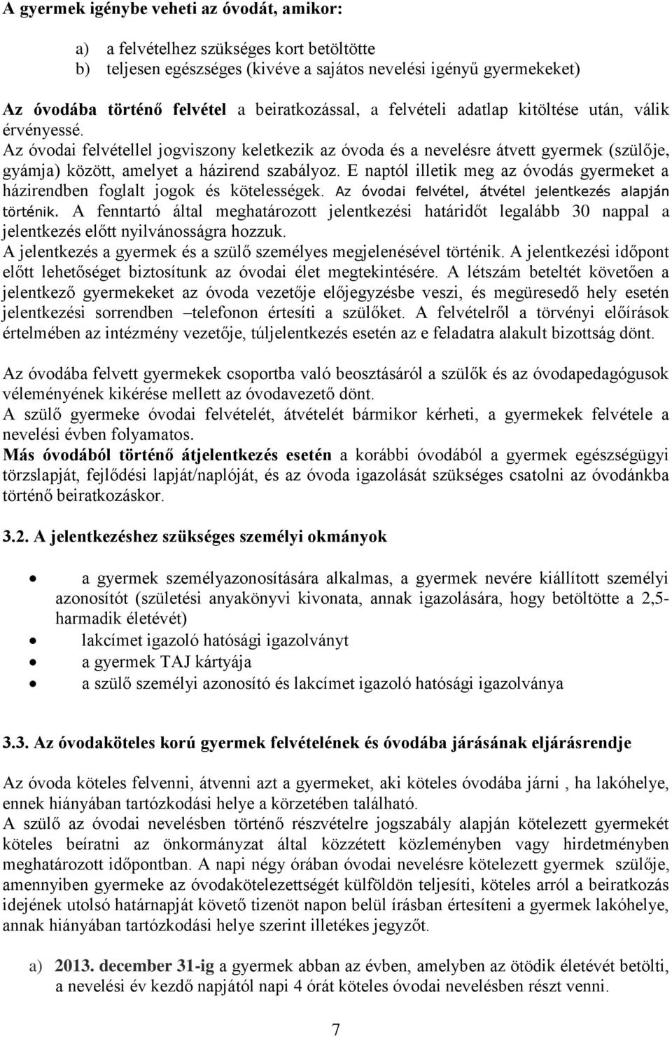 Az óvodai felvétellel jogviszony keletkezik az óvoda és a nevelésre átvett gyermek (szülője, gyámja) között, amelyet a házirend szabályoz.