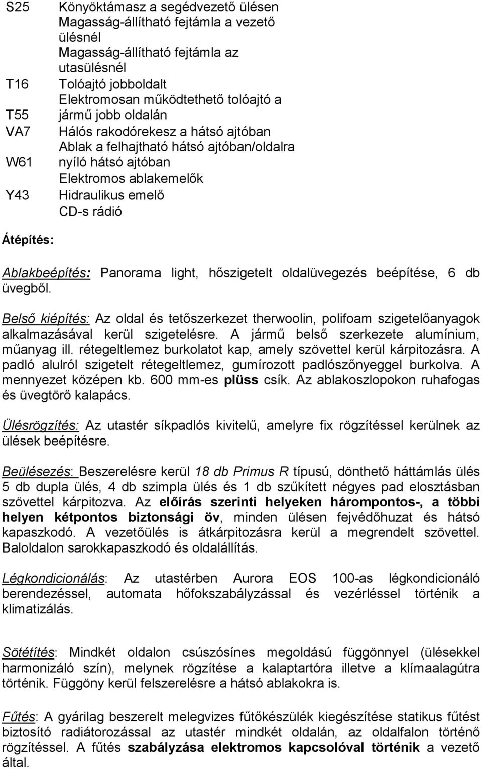 Ablakbeépítés: Panorama light, hőszigetelt oldalüvegezés beépítése, 6 db üvegből. Belső kiépítés: Az oldal és tetőszerkezet therwoolin, polifoam szigetelőanyagok alkalmazásával kerül szigetelésre.