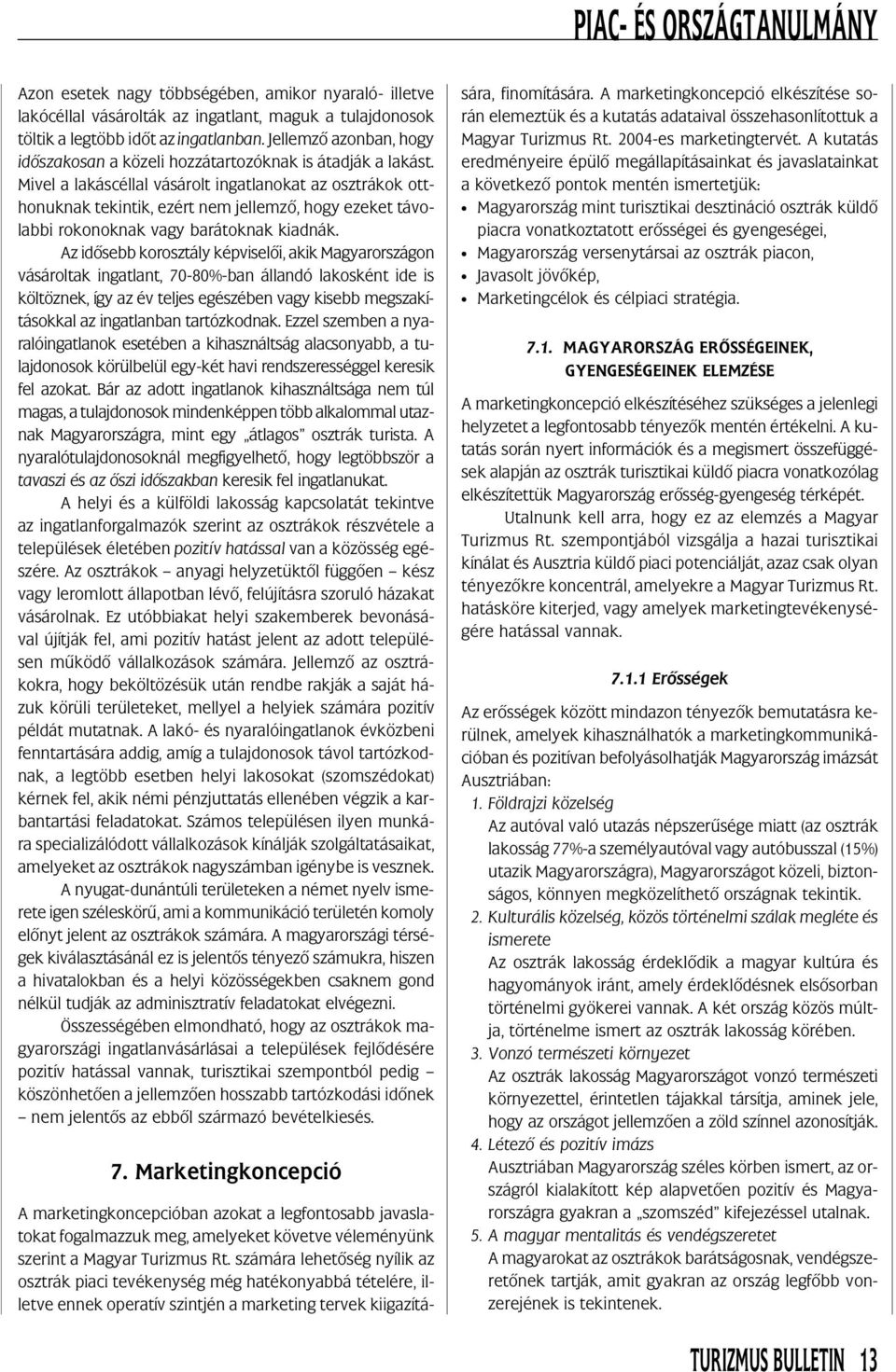 Mivel a lakáscéllal vásárolt ingatlanokat az osztrákok otthonuknak tekintik, ezért nem jellemzõ, hogy ezeket távolabbi rokonoknak vagy barátoknak kiadnák.